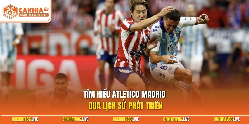 Tìm hiểu Atletico Madrid qua lịch sử phát triển